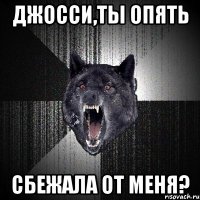 джосси,ты опять сбежала от меня?