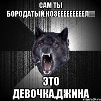 сам ты бородатый,козееееееееел!!! это девочка,джина