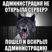 администрация не открыла сервер? пошел и вскрыл администрацию