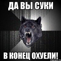 да вы суки в конец охуели!