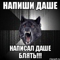 напиши даше написал даше блять!!!