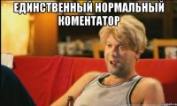 единственный нормальный коментатор 