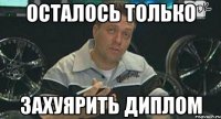 осталось только захуярить диплом