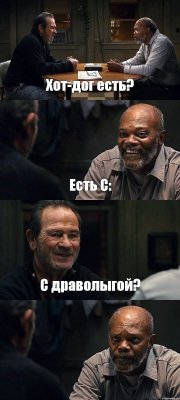 Хот-дог есть? Есть C: С драволыгой? 