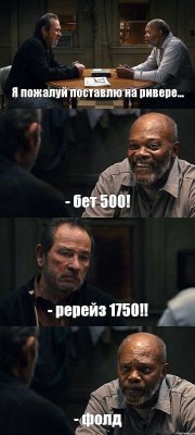 Я пожалуй поставлю на ривере... - бет 500! - ререйз 1750!! - фолд