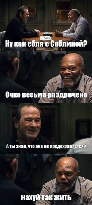 Ну как ебля с Саблиной? Очко весьма раздрочено А ты знал, что она не предохраняется? нахуй так жить