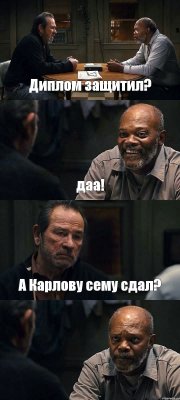 Диплом защитил? даа! А Карлову сему сдал? 