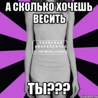 а сколько хочешь весить ты???