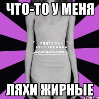 что-то у меня ляхи жирные