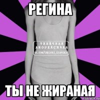 регина ты не жираная