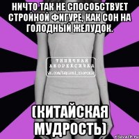 ничто так не способствует стройной фигуре, как сон на голодный желудок. (китайская мудрость)