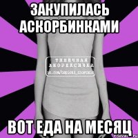 закупилась аскорбинками вот еда на месяц