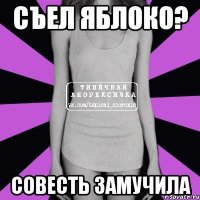 съел яблоко? совесть замучила