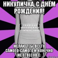 никуличка, с днём рождения! желаю тебе всего самого-самого и, конечно же отвесов с: