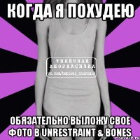 когда я похудею обязательно выложу свое фото в unrestraint & bones