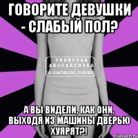 говорите девушки - слабый пол? а вы видели, как они, выходя из машины дверью хуярят?!