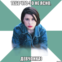 тебе что-то не ясно, девчонка)