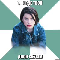 так где твой диск skyrim