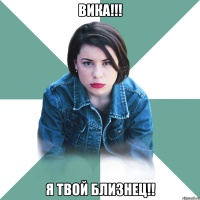 вика!!! я твой близнец!!