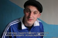 Слы парниша, с какого района? С Фанерного? Мерси, проходите...не буду задерживать