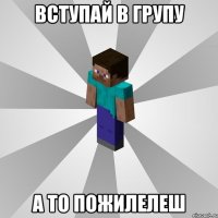 вступай в групу а то пожилелеш