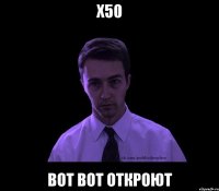 х50 вот вот откроют