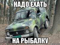 надо ехать на рыбалку