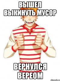 вышел выкинуть мусор вернулся вереом