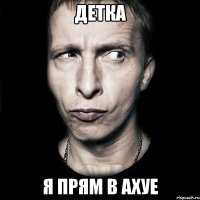 детка я прям в ахуе