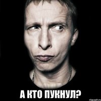  а кто пукнул?