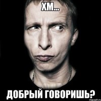 хм... добрый говоришь?