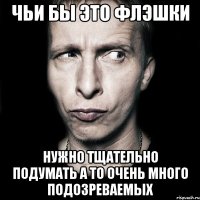 чьи бы это флэшки нужно тщательно подумать а то очень много подозреваемых