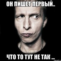 он пишет первый.. что то тут не так ...