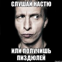 слушай настю или получишь пиздюлей