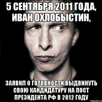 5 сентября 2011 года, иван охлобыстин, заявил о готовности выдвинуть свою кандидатуру на пост президента рф в 2012 году