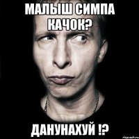 малыш симпа качок? данунахуй !?