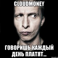 cloudmoney говоришь каждый день платят...