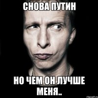 снова путин но чем он лучше меня..