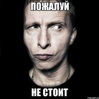 пожалуй не стоит