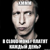 хммм в cloud money платят каждый день?