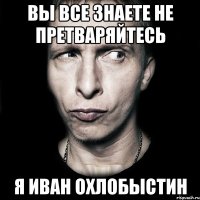 вы все знаете не претваряйтесь я иван охлобыстин