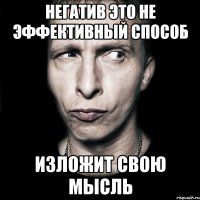 негатив это не эффективный способ изложит свою мысль