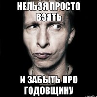 нельзя просто взять и забыть про годовщину