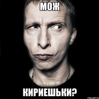 мож кириешьки?