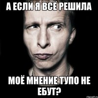 а если я всё решила моё мнение тупо не ебут?