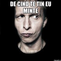 de cind te tin eu minte 