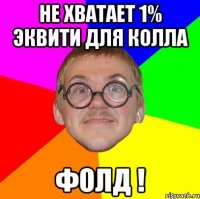 не хватает 1% эквити для колла фолд !