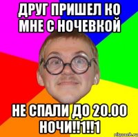 друг пришел ко мне с ночевкой не спали до 20.00 ночи!!1!!1