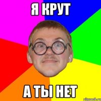 я крут а ты нет