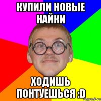 купили новые найки ходишь понтуешься :d